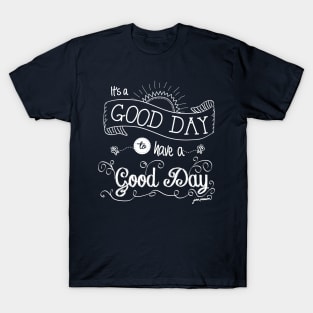 It's a Good Day to Have a Good Day (white) T-Shirt